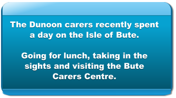 The Dunoon carers recently spent a day on the Isle of Bute.  Going for lunch, taking in the sights and visiting the Bute Carers Centre.
